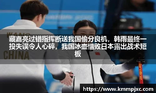 藏嘉亮过错指挥断送我国偷分良机，韩雨最终一投失误令人心碎，我国冰壶惜败日本露出战术短板
